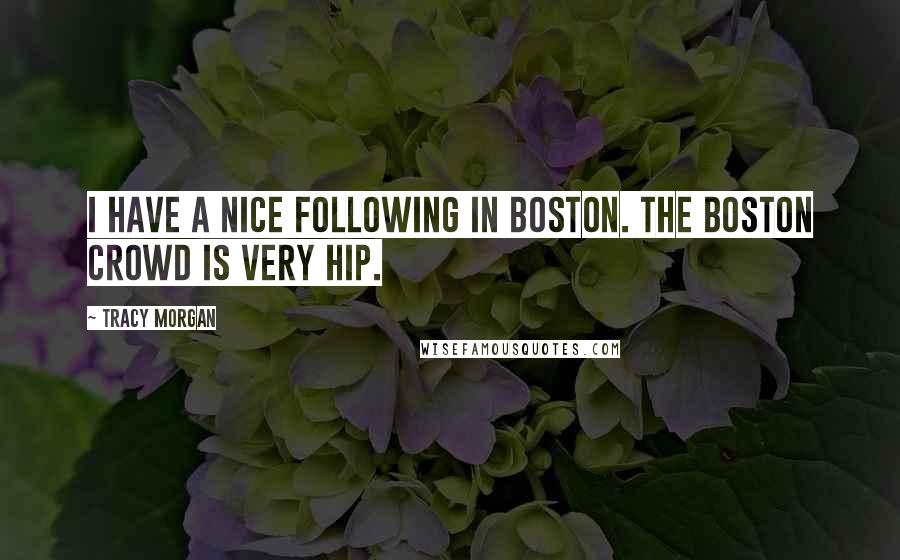 Tracy Morgan Quotes: I have a nice following in Boston. The Boston crowd is very hip.