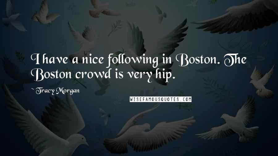 Tracy Morgan Quotes: I have a nice following in Boston. The Boston crowd is very hip.