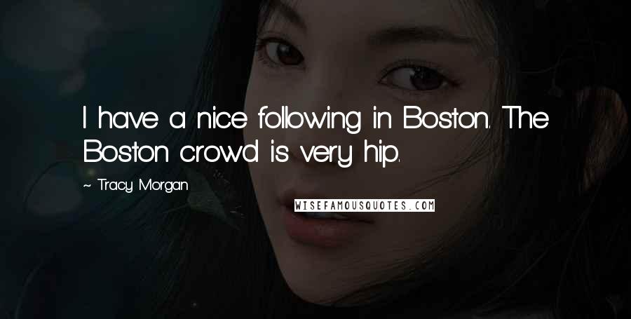 Tracy Morgan Quotes: I have a nice following in Boston. The Boston crowd is very hip.