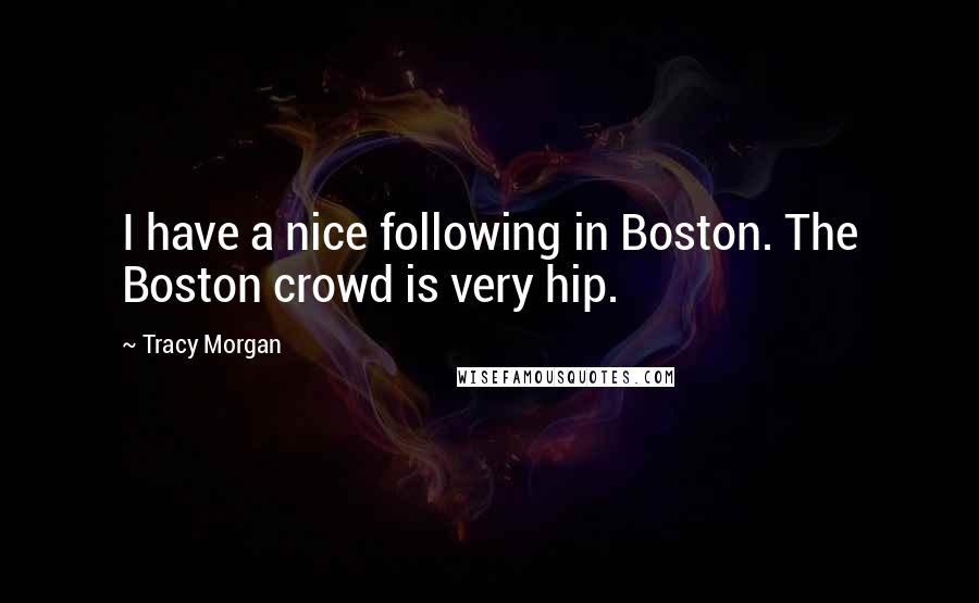 Tracy Morgan Quotes: I have a nice following in Boston. The Boston crowd is very hip.