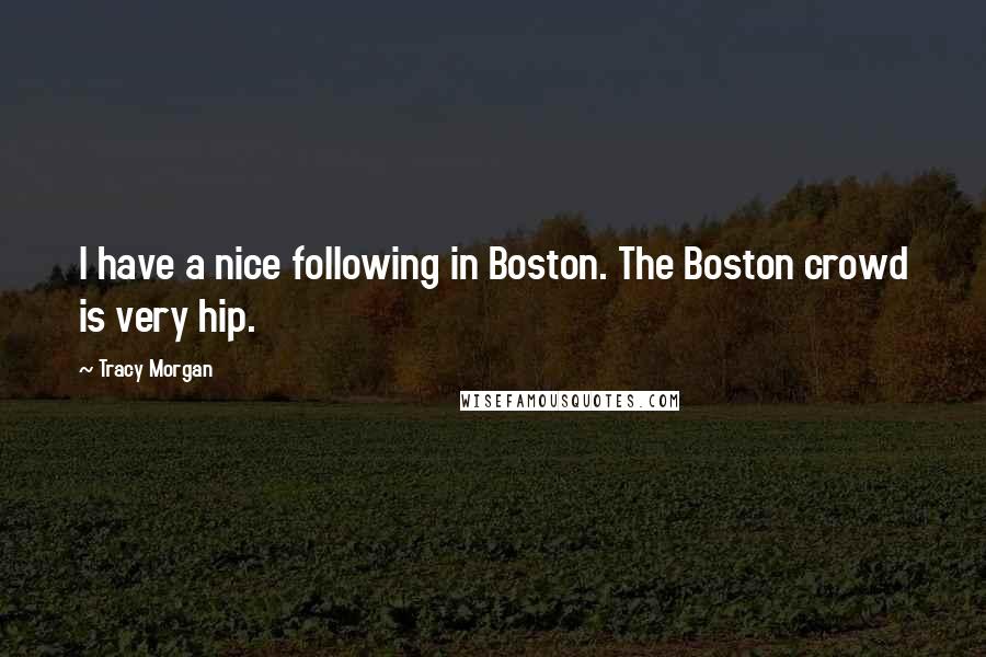 Tracy Morgan Quotes: I have a nice following in Boston. The Boston crowd is very hip.