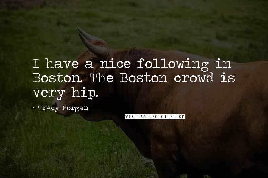Tracy Morgan Quotes: I have a nice following in Boston. The Boston crowd is very hip.