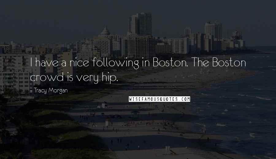 Tracy Morgan Quotes: I have a nice following in Boston. The Boston crowd is very hip.