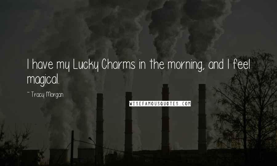 Tracy Morgan Quotes: I have my Lucky Charms in the morning, and I feel magical.