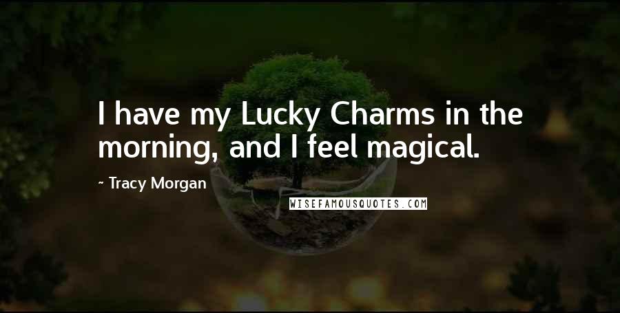 Tracy Morgan Quotes: I have my Lucky Charms in the morning, and I feel magical.