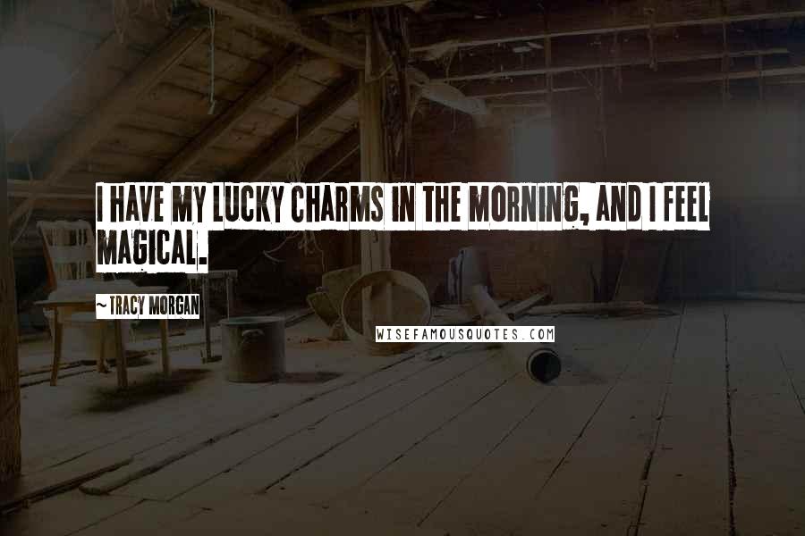 Tracy Morgan Quotes: I have my Lucky Charms in the morning, and I feel magical.