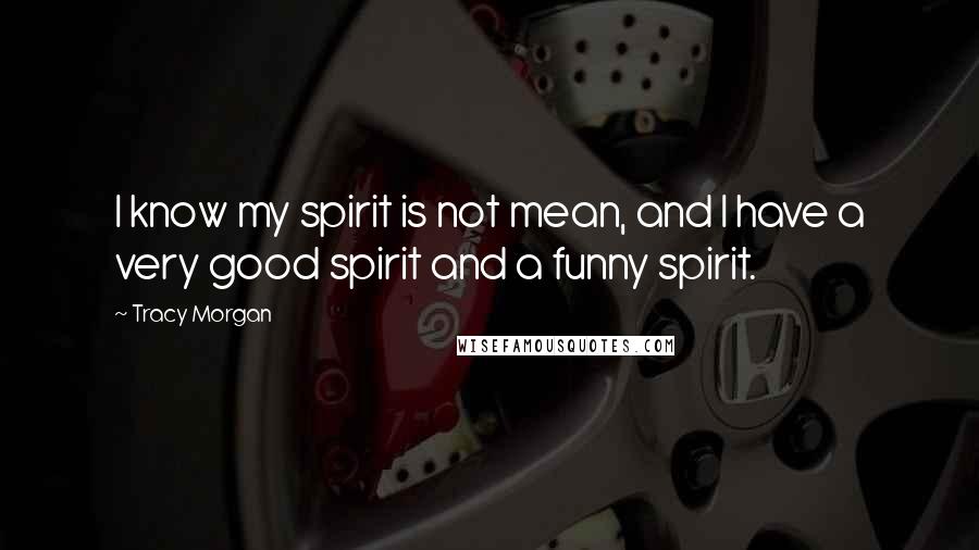 Tracy Morgan Quotes: I know my spirit is not mean, and I have a very good spirit and a funny spirit.