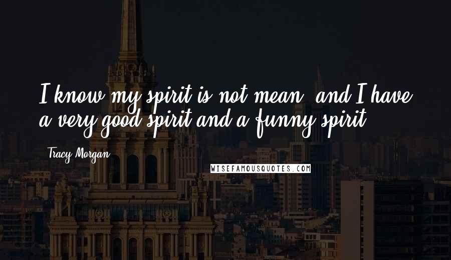 Tracy Morgan Quotes: I know my spirit is not mean, and I have a very good spirit and a funny spirit.