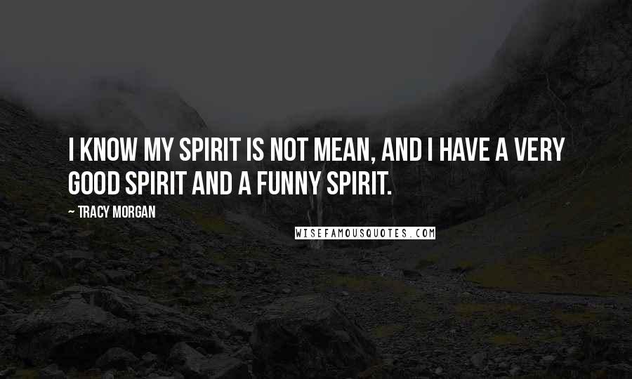 Tracy Morgan Quotes: I know my spirit is not mean, and I have a very good spirit and a funny spirit.