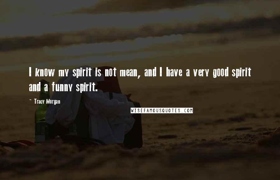 Tracy Morgan Quotes: I know my spirit is not mean, and I have a very good spirit and a funny spirit.