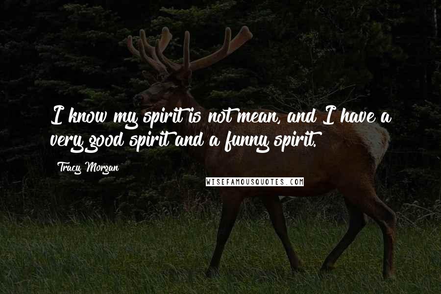 Tracy Morgan Quotes: I know my spirit is not mean, and I have a very good spirit and a funny spirit.