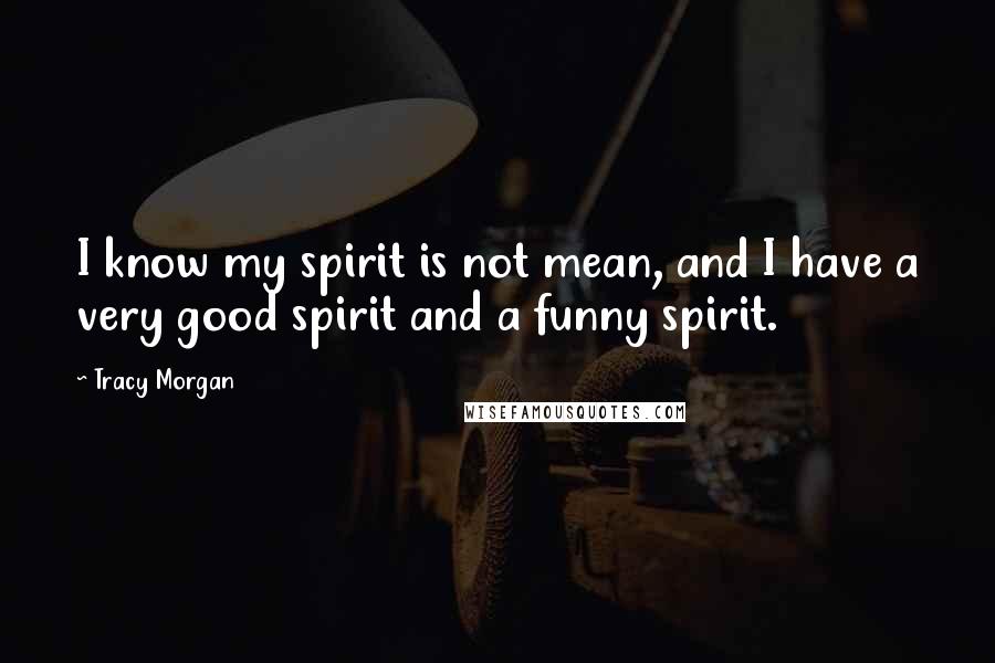 Tracy Morgan Quotes: I know my spirit is not mean, and I have a very good spirit and a funny spirit.