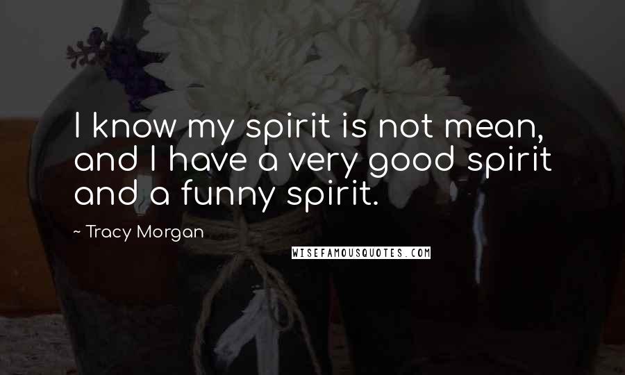Tracy Morgan Quotes: I know my spirit is not mean, and I have a very good spirit and a funny spirit.