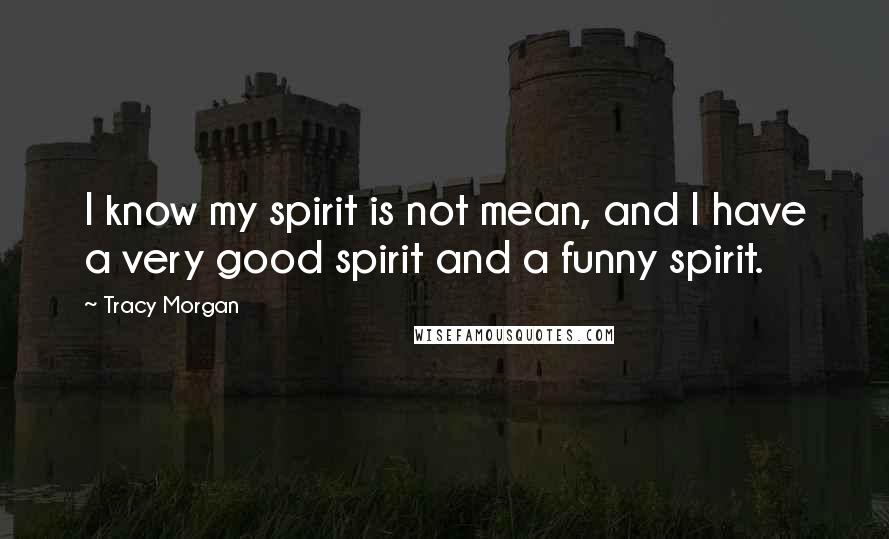 Tracy Morgan Quotes: I know my spirit is not mean, and I have a very good spirit and a funny spirit.