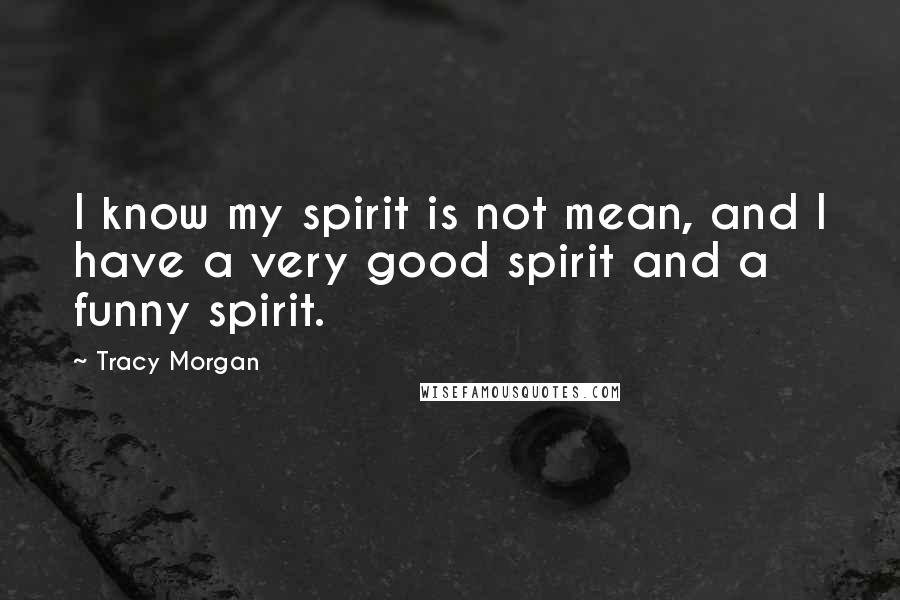 Tracy Morgan Quotes: I know my spirit is not mean, and I have a very good spirit and a funny spirit.