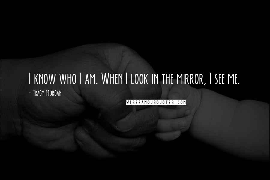 Tracy Morgan Quotes: I know who I am. When I look in the mirror, I see me.