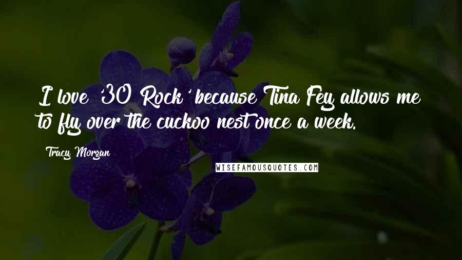 Tracy Morgan Quotes: I love '30 Rock' because Tina Fey allows me to fly over the cuckoo nest once a week.