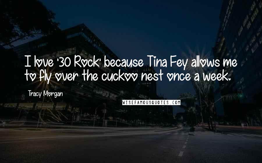 Tracy Morgan Quotes: I love '30 Rock' because Tina Fey allows me to fly over the cuckoo nest once a week.