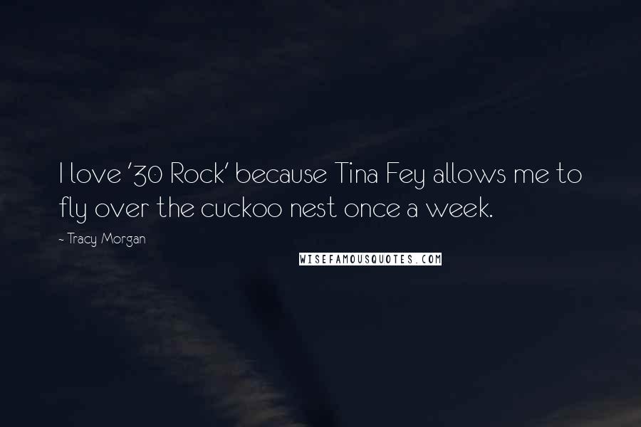 Tracy Morgan Quotes: I love '30 Rock' because Tina Fey allows me to fly over the cuckoo nest once a week.