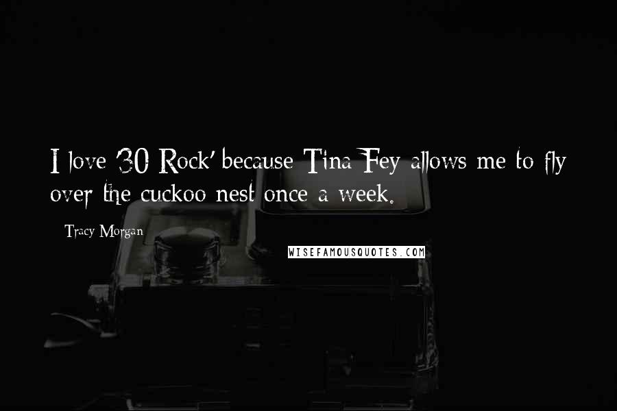 Tracy Morgan Quotes: I love '30 Rock' because Tina Fey allows me to fly over the cuckoo nest once a week.