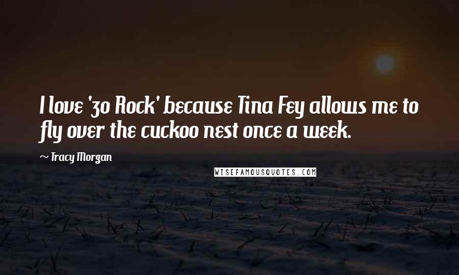 Tracy Morgan Quotes: I love '30 Rock' because Tina Fey allows me to fly over the cuckoo nest once a week.
