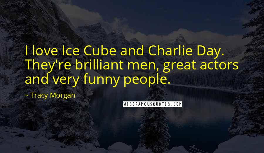 Tracy Morgan Quotes: I love Ice Cube and Charlie Day. They're brilliant men, great actors and very funny people.