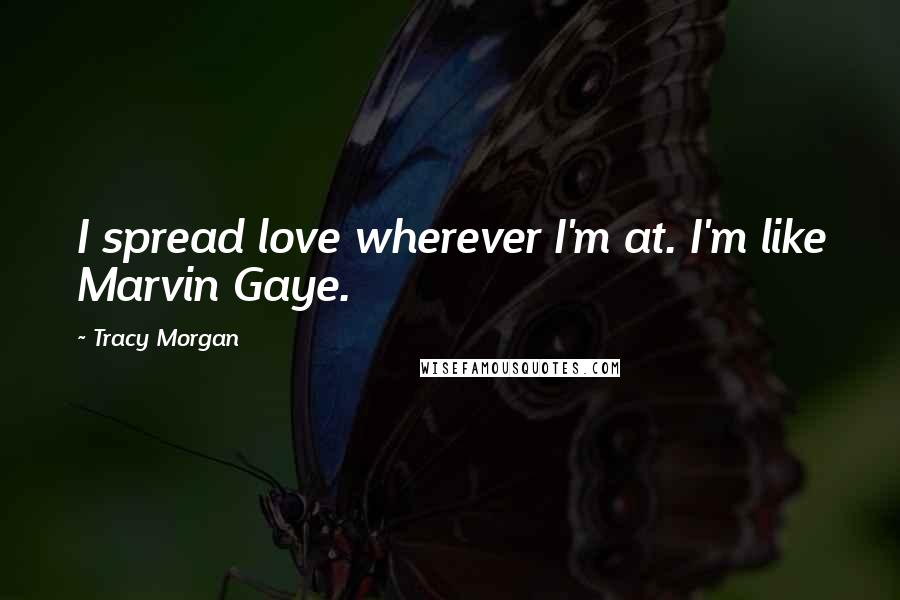 Tracy Morgan Quotes: I spread love wherever I'm at. I'm like Marvin Gaye.