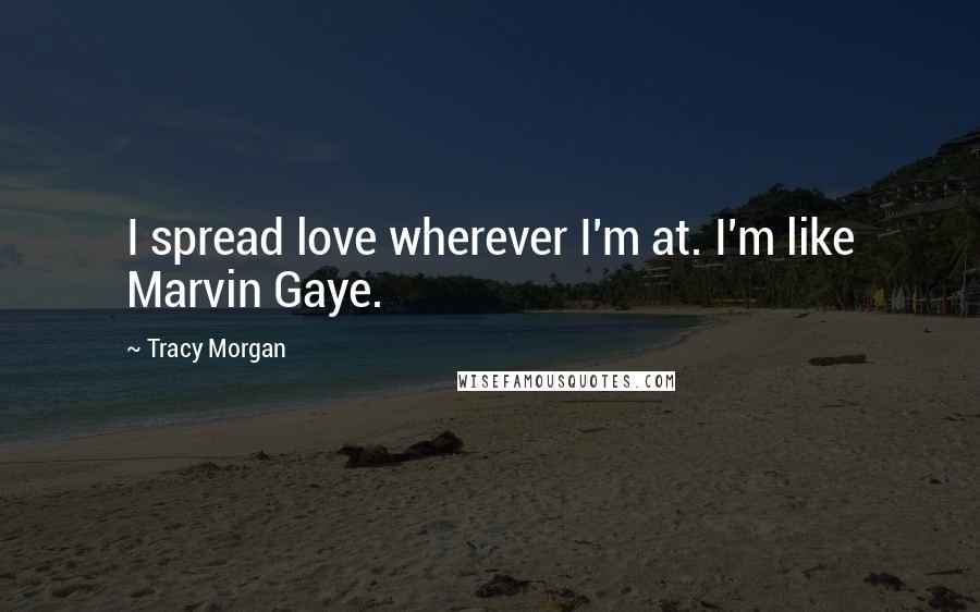 Tracy Morgan Quotes: I spread love wherever I'm at. I'm like Marvin Gaye.