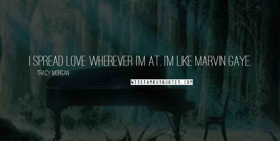 Tracy Morgan Quotes: I spread love wherever I'm at. I'm like Marvin Gaye.