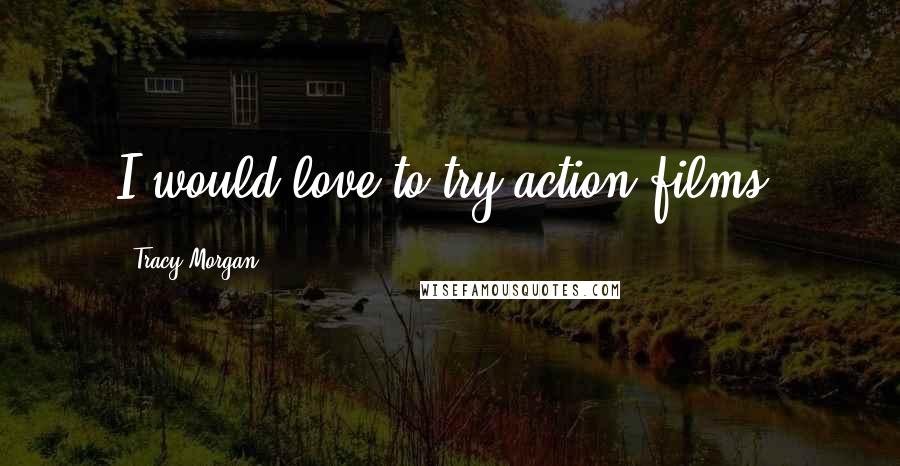 Tracy Morgan Quotes: I would love to try action films.