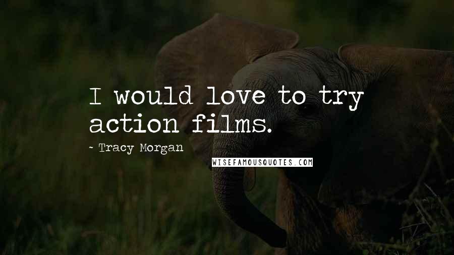 Tracy Morgan Quotes: I would love to try action films.