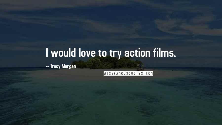 Tracy Morgan Quotes: I would love to try action films.