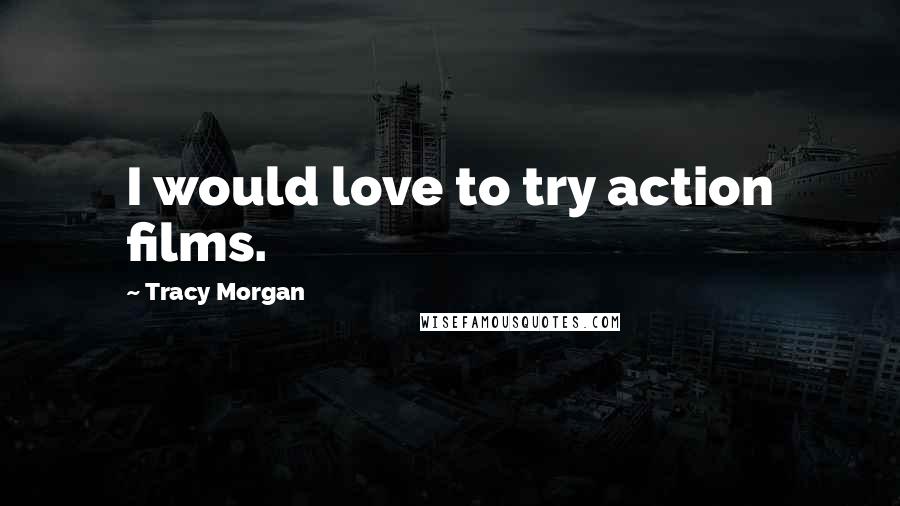 Tracy Morgan Quotes: I would love to try action films.