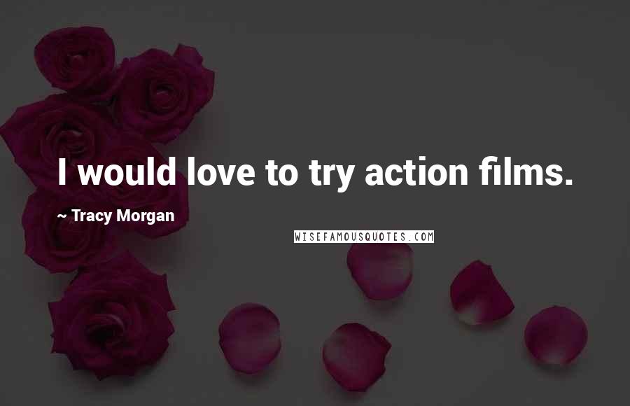 Tracy Morgan Quotes: I would love to try action films.
