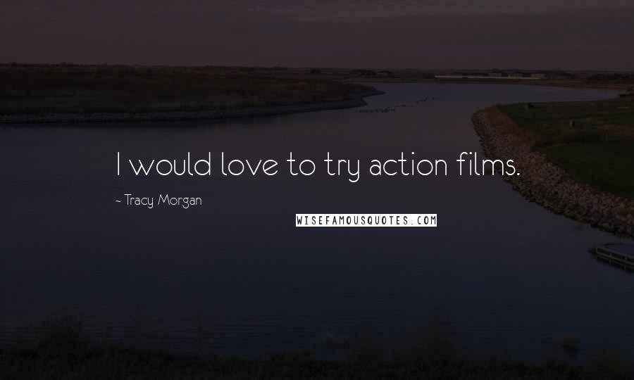 Tracy Morgan Quotes: I would love to try action films.