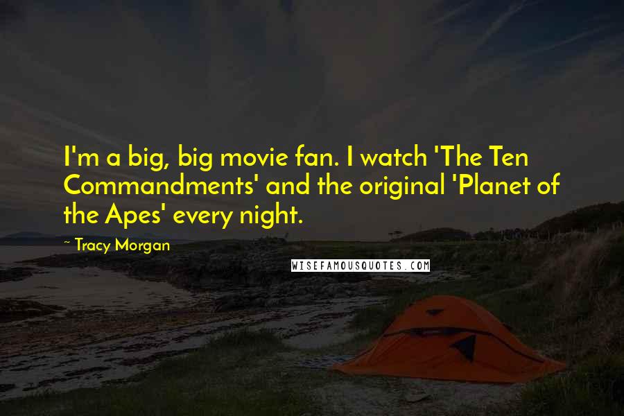Tracy Morgan Quotes: I'm a big, big movie fan. I watch 'The Ten Commandments' and the original 'Planet of the Apes' every night.