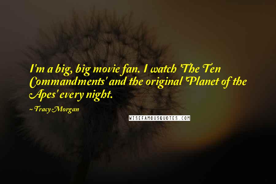 Tracy Morgan Quotes: I'm a big, big movie fan. I watch 'The Ten Commandments' and the original 'Planet of the Apes' every night.