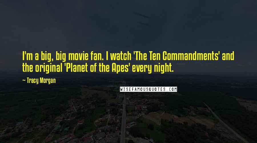 Tracy Morgan Quotes: I'm a big, big movie fan. I watch 'The Ten Commandments' and the original 'Planet of the Apes' every night.