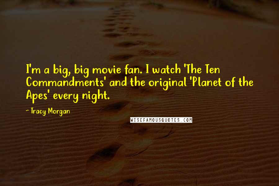 Tracy Morgan Quotes: I'm a big, big movie fan. I watch 'The Ten Commandments' and the original 'Planet of the Apes' every night.