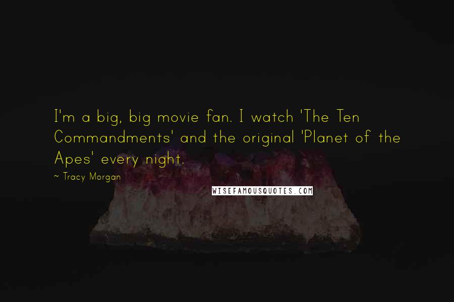 Tracy Morgan Quotes: I'm a big, big movie fan. I watch 'The Ten Commandments' and the original 'Planet of the Apes' every night.