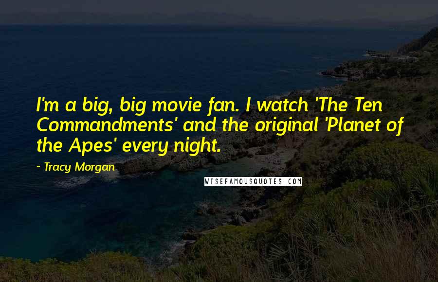 Tracy Morgan Quotes: I'm a big, big movie fan. I watch 'The Ten Commandments' and the original 'Planet of the Apes' every night.