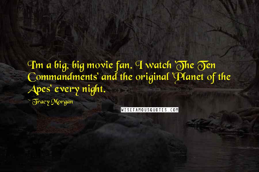 Tracy Morgan Quotes: I'm a big, big movie fan. I watch 'The Ten Commandments' and the original 'Planet of the Apes' every night.