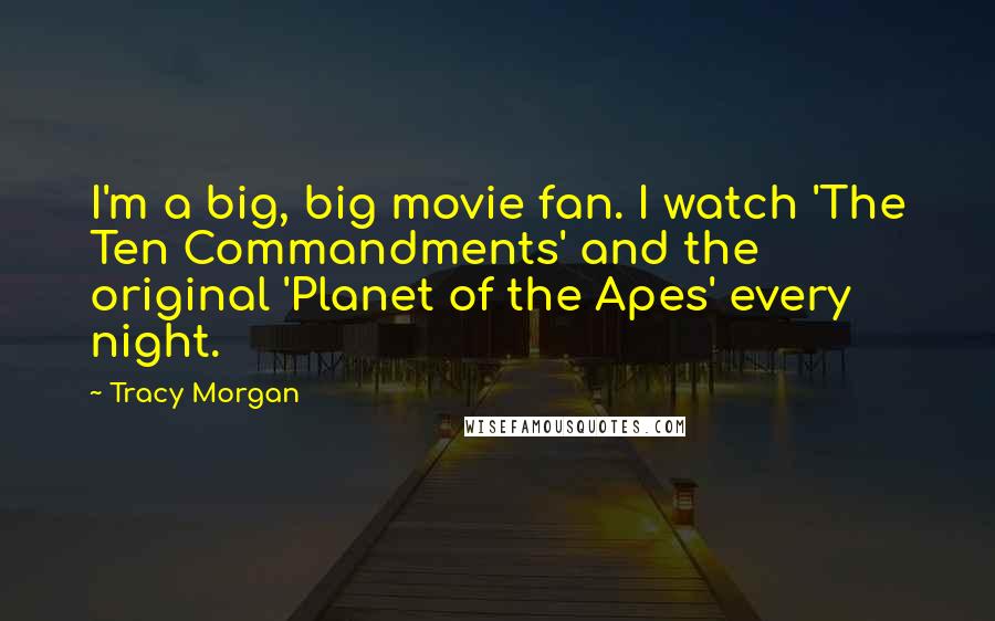 Tracy Morgan Quotes: I'm a big, big movie fan. I watch 'The Ten Commandments' and the original 'Planet of the Apes' every night.