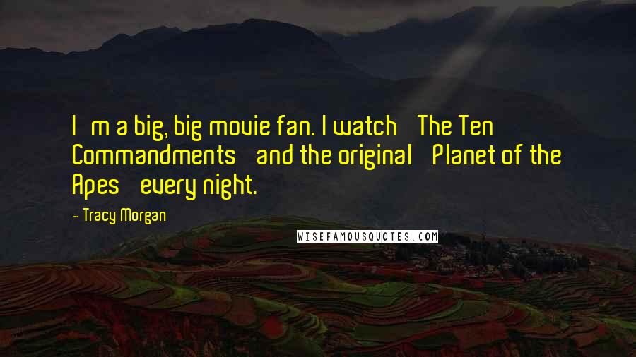 Tracy Morgan Quotes: I'm a big, big movie fan. I watch 'The Ten Commandments' and the original 'Planet of the Apes' every night.