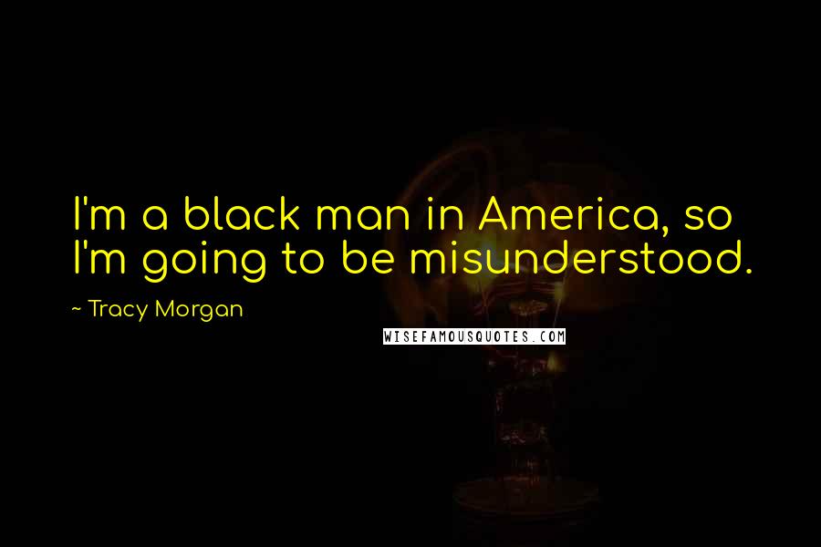 Tracy Morgan Quotes: I'm a black man in America, so I'm going to be misunderstood.