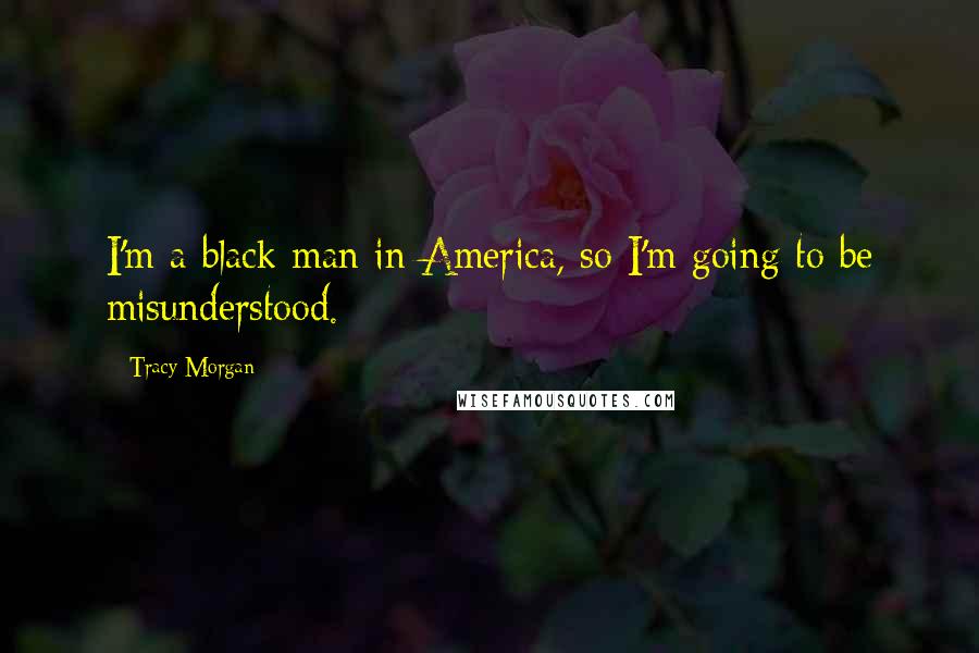 Tracy Morgan Quotes: I'm a black man in America, so I'm going to be misunderstood.