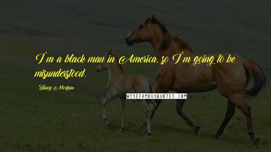 Tracy Morgan Quotes: I'm a black man in America, so I'm going to be misunderstood.