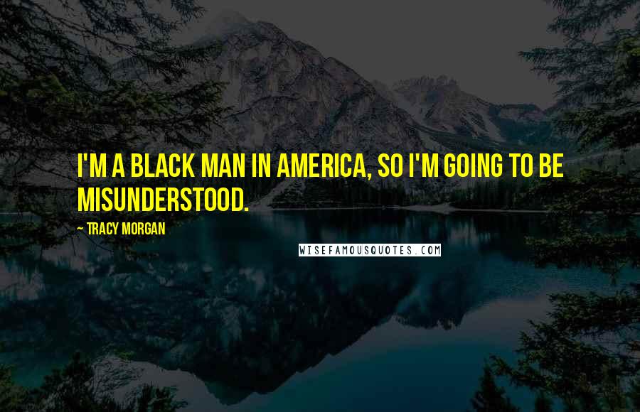 Tracy Morgan Quotes: I'm a black man in America, so I'm going to be misunderstood.