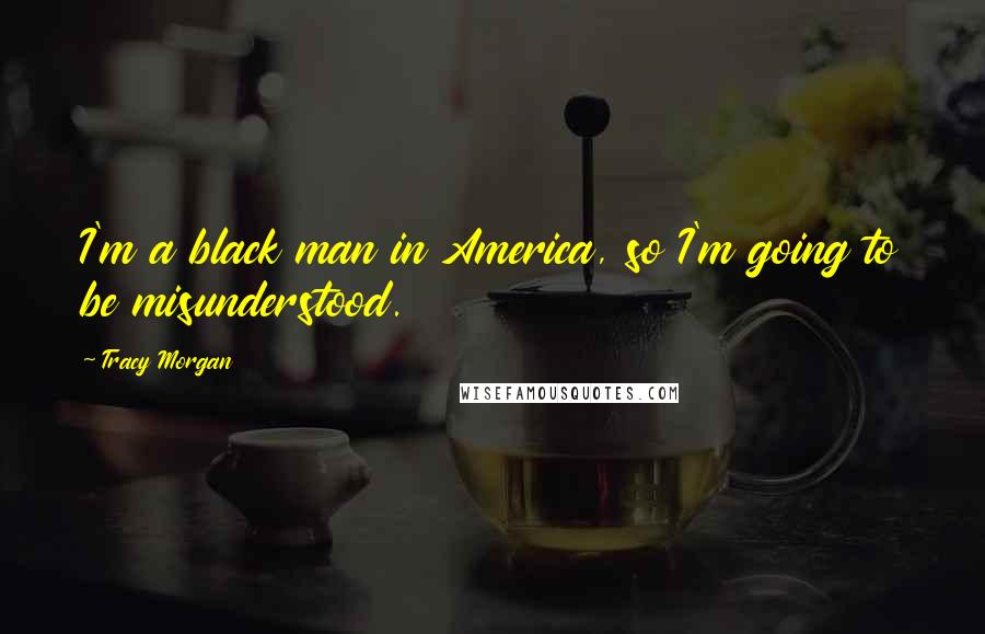 Tracy Morgan Quotes: I'm a black man in America, so I'm going to be misunderstood.