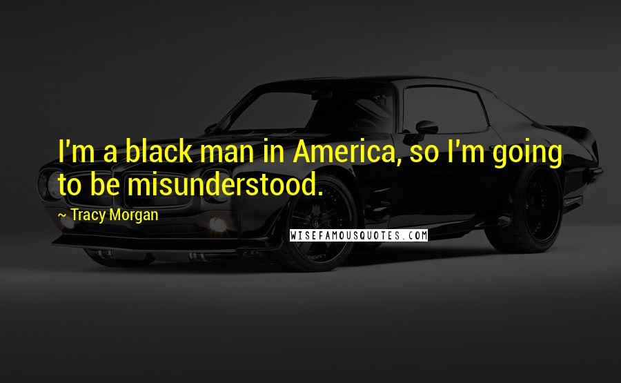 Tracy Morgan Quotes: I'm a black man in America, so I'm going to be misunderstood.
